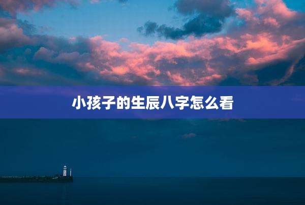 小孩子的生辰八字怎么看