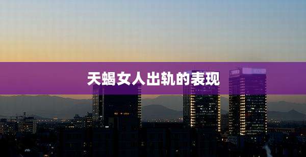 天蝎女人出轨的表现