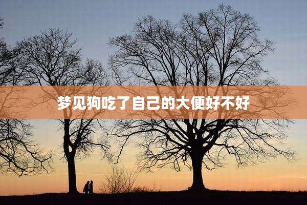 梦见狗吃了自己的大便好不好