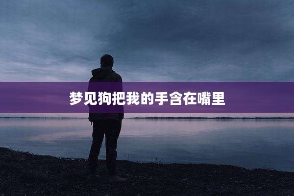 梦见狗把我的手含在嘴里