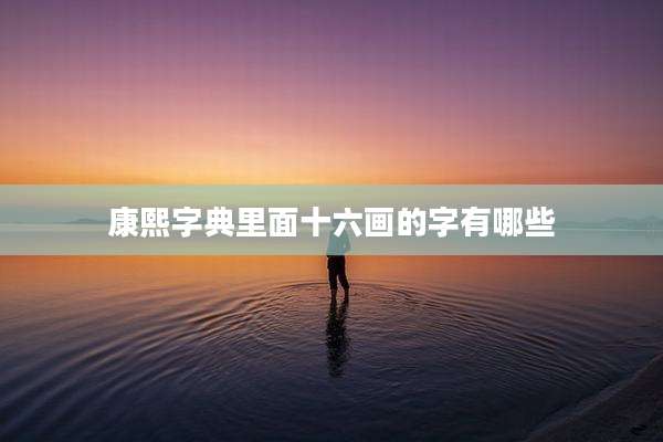 康熙字典里面十六画的字有哪些