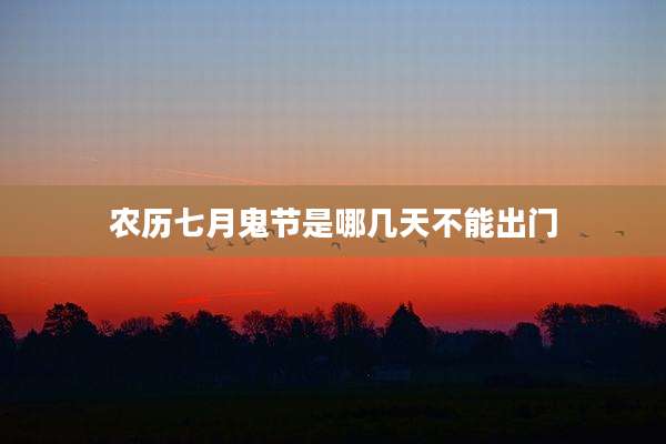 农历七月鬼节是哪几天不能出门