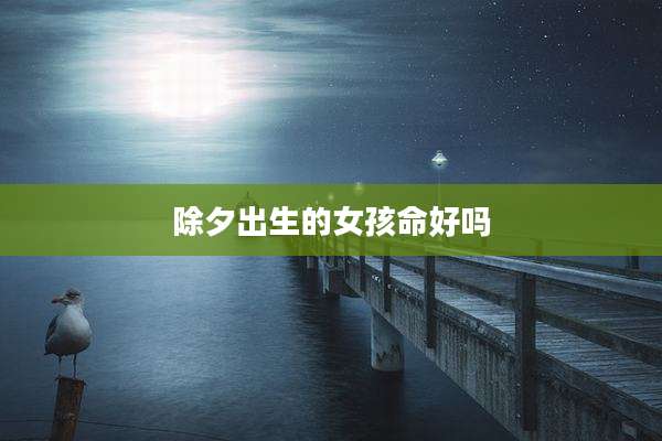 除夕出生的女孩命好吗