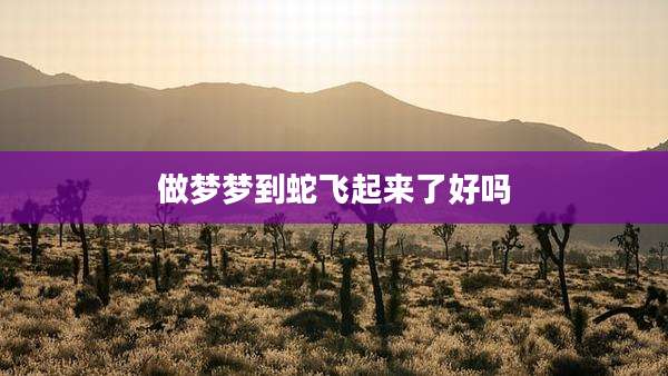 做梦梦到蛇飞起来了好吗