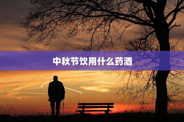 中秋节饮用什么药酒