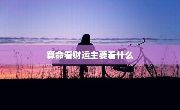 算命看财运主要看什么