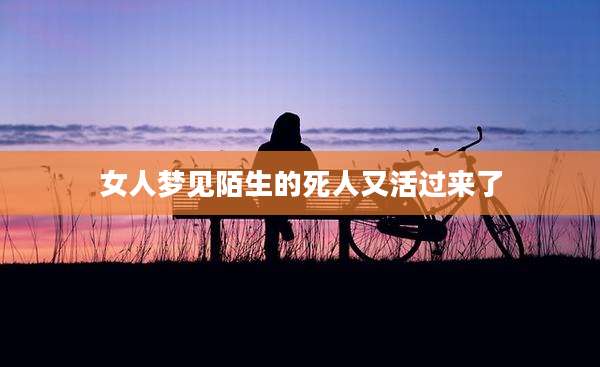 女人梦见陌生的死人又活过来了