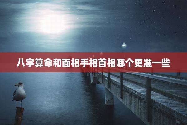 八字算命和面相手相首相哪个更准一些