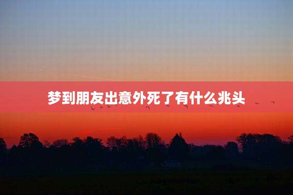 梦到朋友出意外死了有什么兆头