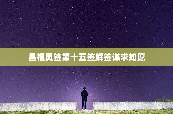 吕祖灵签第十五签解签谋求如愿