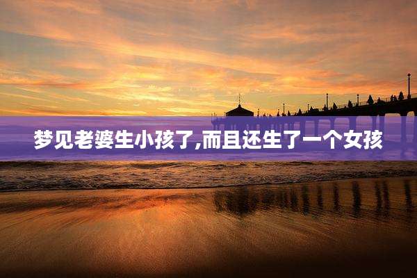 梦见老婆生小孩了,而且还生了一个女孩