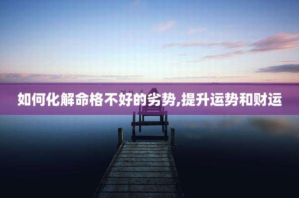 如何化解命格不好的劣势,提升运势和财运