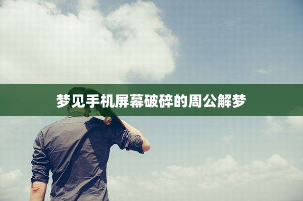 梦见手机屏幕破碎的周公解梦