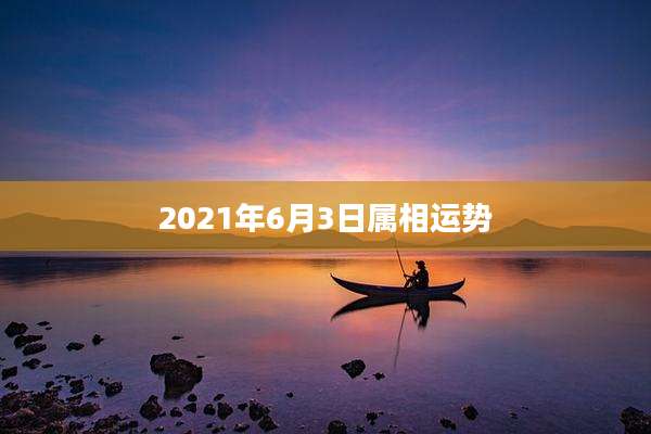 2021年6月3日属相运势