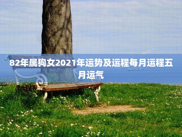 82年属狗女2021年运势及运程每月运程五月运气