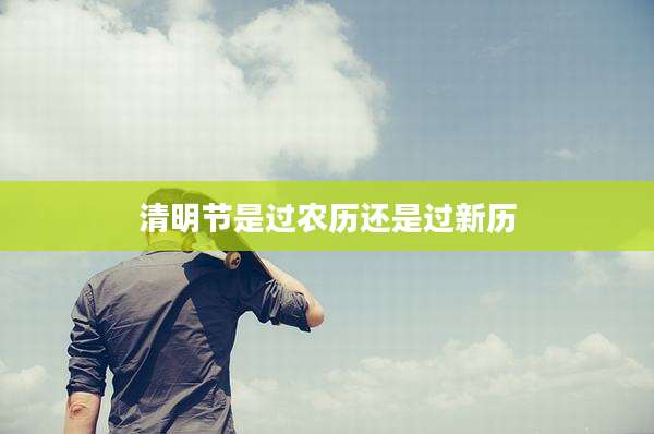 清明节是过农历还是过新历