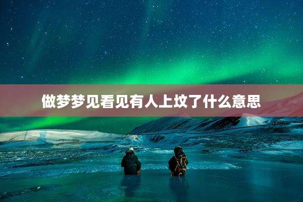 做梦梦见看见有人上坟了什么意思