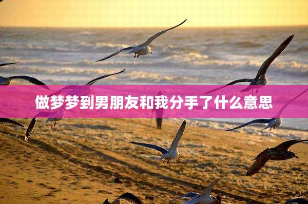 做梦梦到男朋友和我分手了什么意思