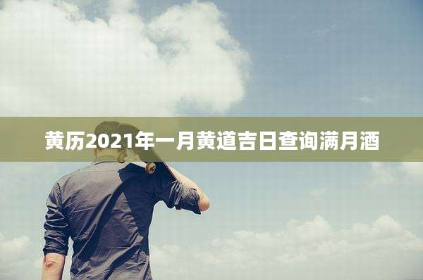 黄历2021年一月黄道吉日查询满月酒