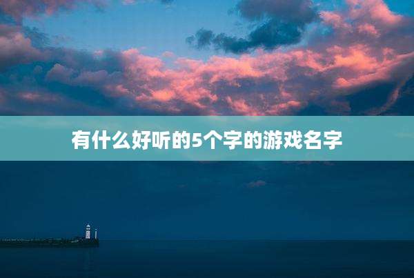 有什么好听的5个字的游戏名字