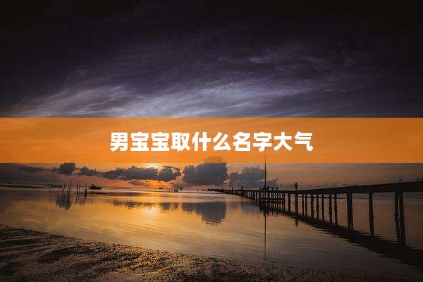 男宝宝取什么名字大气