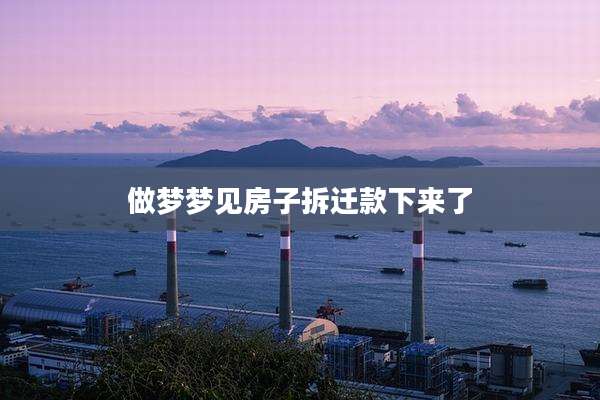 做梦梦见房子拆迁款下来了
