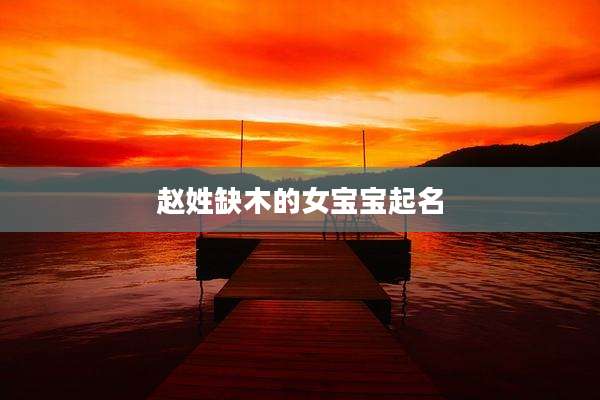 赵姓缺木的女宝宝起名