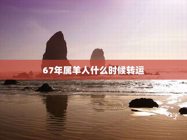 67年属羊人什么时候转运