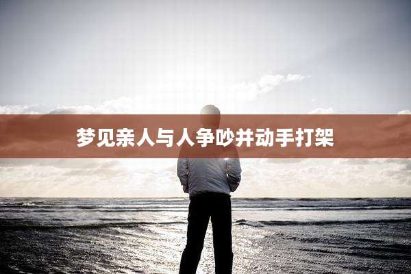 梦见亲人与人争吵并动手打架