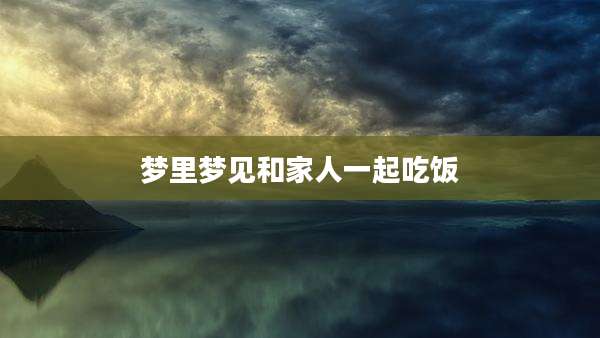 梦里梦见和家人一起吃饭