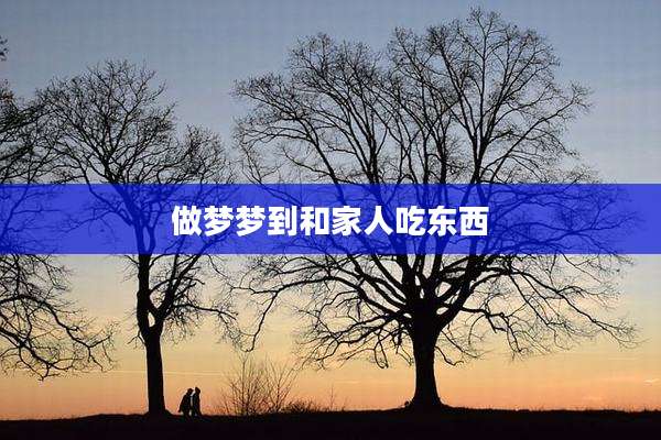 做梦梦到和家人吃东西