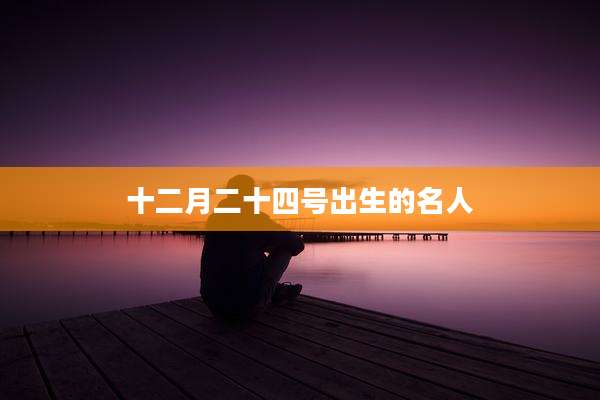 十二月二十四号出生的名人
