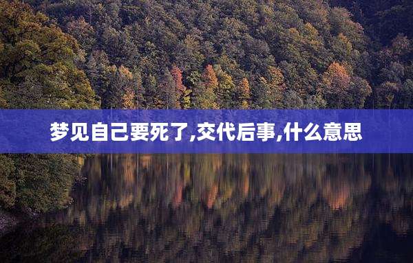 梦见自己要死了,交代后事,什么意思