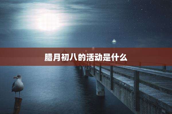 腊月初八的活动是什么