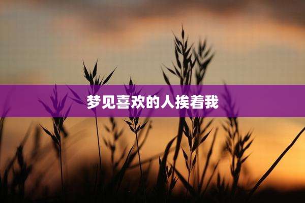 梦见喜欢的人挨着我