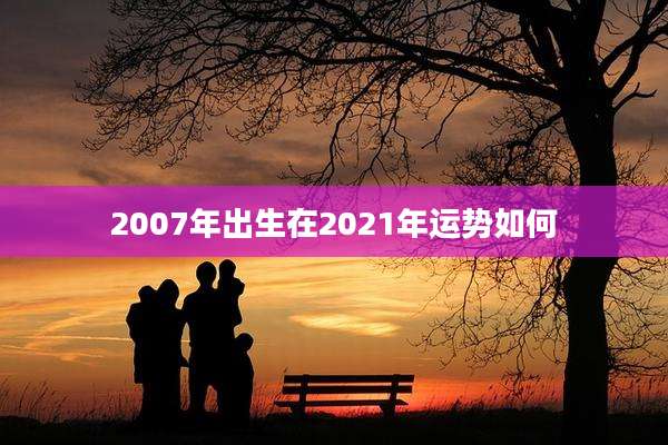 2007年出生在2021年运势如何