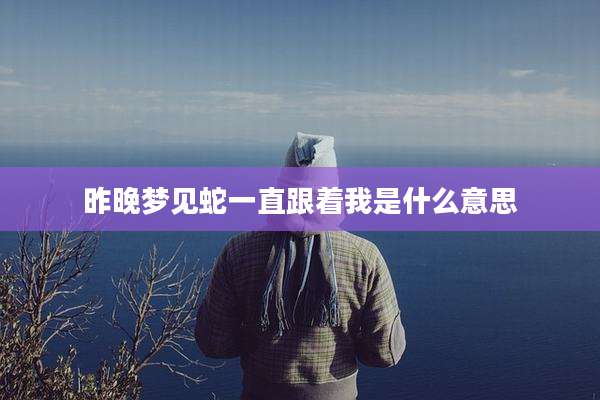 昨晚梦见蛇一直跟着我是什么意思