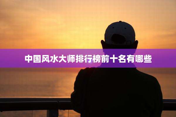 中国风水大师排行榜前十名有哪些