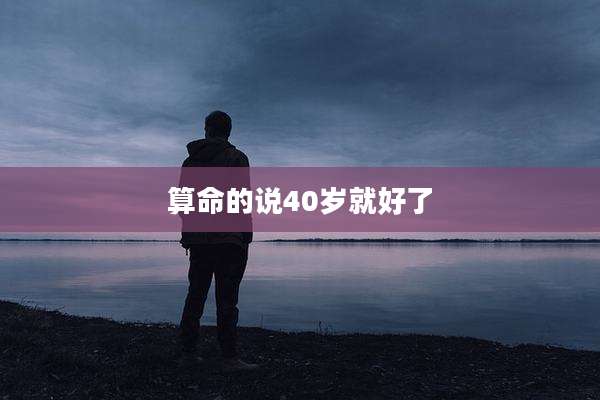 算命的说40岁就好了