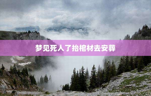 梦见死人了抬棺材去安葬