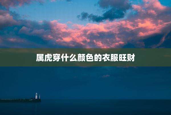 属虎穿什么颜色的衣服旺财