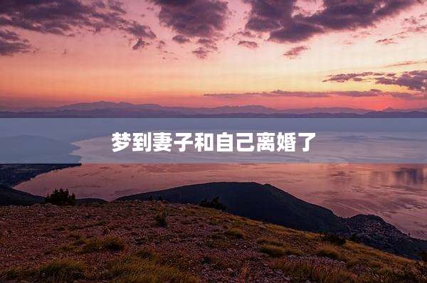 梦到妻子和自己离婚了