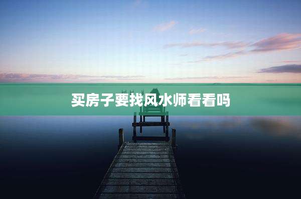 买房子要找风水师看看吗