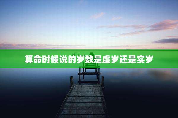 算命时候说的岁数是虚岁还是实岁