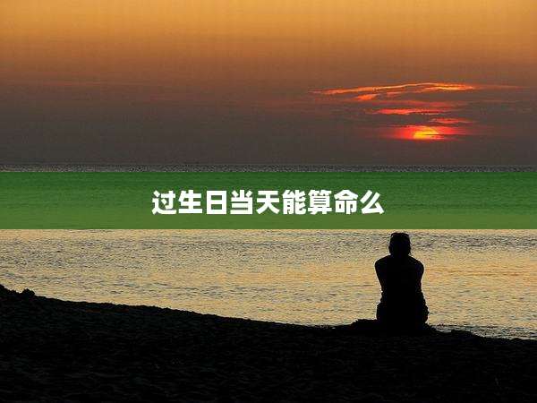 过生日当天能算命么