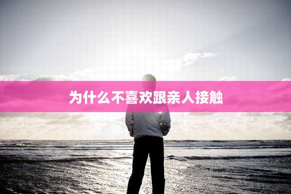 为什么不喜欢跟亲人接触