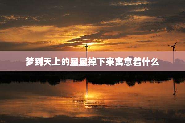 梦到天上的星星掉下来寓意着什么