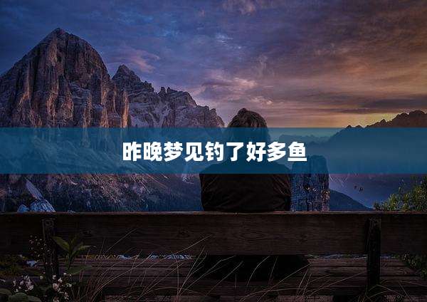 昨晚梦见钓了好多鱼