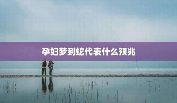 孕妇梦到蛇代表什么预兆