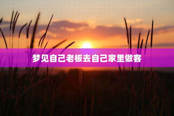 梦见自己老板去自己家里做客